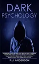 Dark Psychology. Master the Advanced Secrets of Psychological Warfare, Covert Persuasion, Dark NLP, Stealth Mind Control, Dark Cognitive Behavioral Therapy, Maximum Manipulation, and Human Psychology - R.J. Anderson