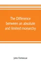 The difference between an absolute and limited monarchy; as it more particularly regards the English constitution - John Fortescue