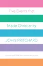 Five Events that Made Christianity. Christmas, Good Friday, Easter, Ascension and Pentecost - John Pritchard