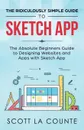 The Ridiculously Simple Guide to Sketch App. The Absolute Beginners Guide to Designing Websites and Apps with Sketch App - Scott La Counte