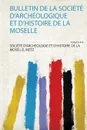 Bulletin De La Societe D'archeologique Et D'histoire De La Moselle - 