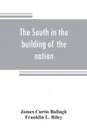 The South in the building of the nation. a history of the southern states designed to record the South's part in the making of the American nation; to portray the character and genius, to chronicle the achievements and progress and to illustrate t... - James Curtis Ballagh, Franklin L. Riley