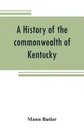 A history of the commonwealth of Kentucky - Mann Butler