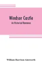 Windsor castle. An Historical Romance - William Harrison Ainsworth