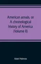 American annals, or, A chronological history of America from its discovery in MCCCCXCII to MDCCCVI (Volume II) - Abiel Holmes