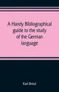 A handy bibliographical guide to the study of the German language and literature for the use of students and teachers of German - Karl Breul