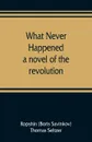 What never happened; a novel of the revolution - Ropshin Boris Savinkov, Thomas Seltzer