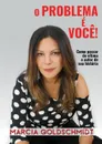 O problema e voce! - Marcia Goldschmidt