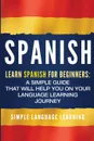 Spanish. Learn Spanish for Beginners: A Simple Guide that Will Help You on Your Language Learning Journey - Simple Language Learning