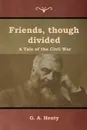 Friends, though divided. A Tale of the Civil War - G. A. Henty