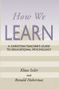 How We Learn. A Christian Teacher's Guide to Educational Psychology - Klaus Issler, Ronald Habermas