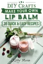 Lip Balm. Make Your Own Lip Balm With These 35 Quick & Easy Recipes! (2nd Edition) - Kitty Moore