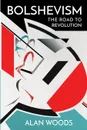 Bolshevism. The Road to Revolution - Alan Woods