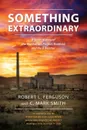 Something Extraordinary. A Short History of the Manhattan Project, Hanford, and the B Reactor - Robert L. Ferguson, C. Mark Smith