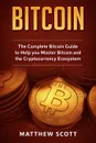 Bitcoin. The Complete Bitcoin Guide to Help you Master Bitcoin and the Crypto Currency Ecosystem - Matthew Scott