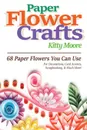 Paper Flower Crafts (2nd Edition). 68 Paper Flowers You Can Use For Decorations, Card Accents, Scrapbooking, & Much More! - Kitty Moore