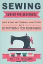 Sewing (5th Edition). Sewing For Beginners - Quick & Easy Way To Learn How To Sew With 50 Patterns for Beginners! - Kitty Moore