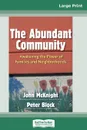 The Abundant Community. Awakening the Power of Families and Neighborhoods (16pt Large Print Edition) - John McKnight and Peter Block