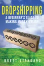 Dropshipping. A Beginner's Guide to Making Money Online - Brett Standard