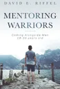 Mentoring Warriors. Coming Alongside men 18-30 years old - David E Riffel