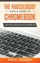 The Ridiculously Simple Guide to Chromebook. Getting Started With Chrome OS - Phil Sharp