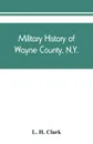 Military history of Wayne County, N.Y. The County in the Civil War, 1861-1865 - L. H. Clark