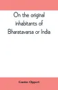 On the original inhabitants of Bharatavarsa or India - Gustav Oppert