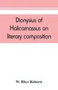 Dionysius of Halicarnassus On literary composition, being the Greek text of the De compositione verborum - W. Rhys Roberts