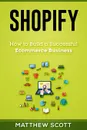 Shopify. How to Build a Successful Ecommerce Business - Scott Matthew