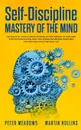 Self-Discipline. Mastery of The Mind: The Practical Steps & Habits you Need to Take Control of your Mind, Stop Procrastination, Build Willpower and Become Disciplined Towards your Goals and Daily Life - Peter Meadows, Martin Hollins