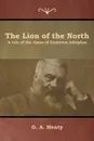 The Lion of the North. A tale of the times of Gustavus Adolphus - G. A. Henty