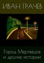Город Мертвецов и другие истории - Иван Грачев