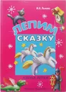 Лепим сказку: Азбука лепки - И. Лыкова