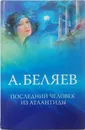 Последний человек из Атлантиды - А. Беляев