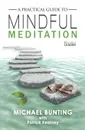A Practical Guide to Mindful Meditation - Michael Bunting, Patrick Kearney