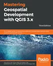 Mastering Geospatial Development with QGIS 3.x - Third Edition - Shammunul Islam, Simon Miles, GISP Kurt Menke