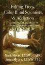 Falling Trees, Color Blind Scientists, and Addiction. A Complete Guide to Addiction for Substance Abusers and Their Families - Mark A Myers, Janet N Myers