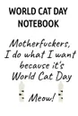 World Cat Day Notebook. Motherfuckers I Do What I Want Because It's World Cat Day Meow! - Jennifer Wellington