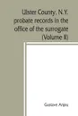 Ulster County, N.Y. probate records in the office of the surrogate, and in the county clerk's office at Kingston, N.Y. a careful abstract and translation of the Dutch and english wills, letters of administration after intestates, and inventories f... - Gustave Anjou