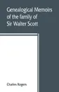 Genealogical memoirs of the family of Sir Walter Scott, bart., of Abbotsford, with a reprint of his Memorials of the Haliburtons - Charles Rogers