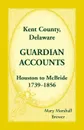 Kent County, Delaware Guardian Accounts. Houston to McBride, 1739-1856 - Mary Marshall Brewer
