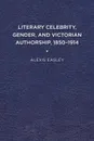 Literary Celebrity, Gender, and Victorian Authorship, 1850-1914 - Alexis Easley