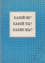 Какой он? Какой он? Какие мы? - Спичак С.Ф.