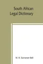 South African legal dictionary. containing most of the English, Latin and Dutch terms, phrases and maxims used in Roman-Dutch and South African legal practice ; together with definitions occurring in the statutes of the South African colonies - W. H. Somerset Bell