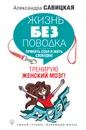 Жизнь без поводка. Принять себя жить и свободно. Тренирую женский мозг! - Александра Савицкая
