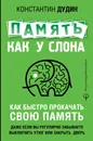 Память, как у слона. Как быстро прокачать свою память, даже если вы регулярно забываете выключить утюг или закрыть дверь - Дудин Константин Борисович