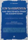 Если ты изобретатель. Как обеспечить права на изобретения. Научно-методическое пособие - П/р Новоселовой Л.А.