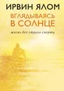 Вглядываясь в солнце. Жизнь без страха смерти - Ялом Ирвин Д.