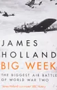 Big Week: The Biggest Air Battle of World War Two - James Holland