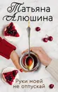 Руки моей не отпускай - Алюшина Татьяна Александровна